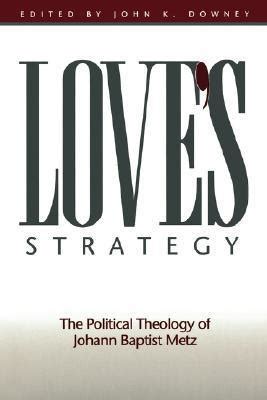 Love's Strategy The Political Theology of Johann Baptist Metz 1 PDF